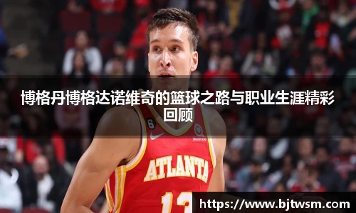 博格丹博格达诺维奇的篮球之路与职业生涯精彩回顾