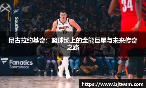 尼古拉约基奇：篮球场上的全能巨星与未来传奇之路