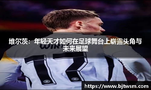 维尔茨：年轻天才如何在足球舞台上崭露头角与未来展望