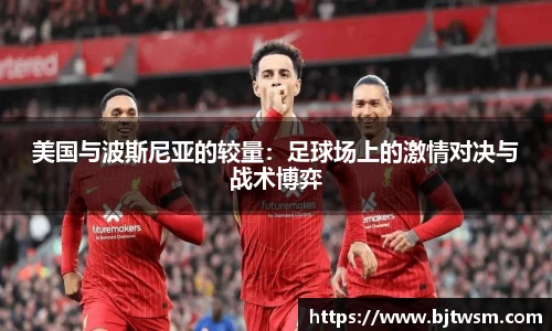美国与波斯尼亚的较量：足球场上的激情对决与战术博弈